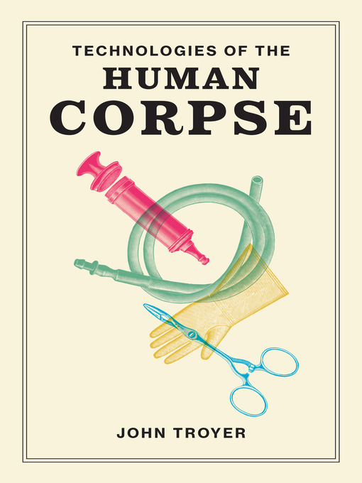 Title details for Technologies of the Human Corpse by John Troyer - Available